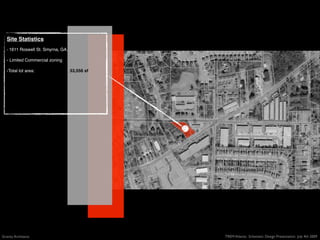 Site Statistics
   - 1611 Roswell St. Smyrna, GA.

   - Limited Commercial zoning

   -Total lot area:                 33,556 sf




Gravity Architects                              TREM Atlanta: Schematic Design Presentation July 4th 2009
 