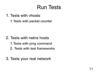 11
Run Tests
1. Tests with vhosts
1.Tests with packet counter
2. Tests with netns hosts
1.Tests with ping command
2. Tests with test frameworks
3. Tests your real network
 