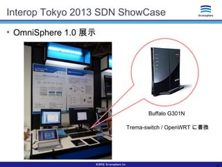 Interop Tokyo 2013 SDN ShowCase
●
OmniSphere 1.0 展示
Buffalo G301N
Trema-switch / OpenWRT に書換
 