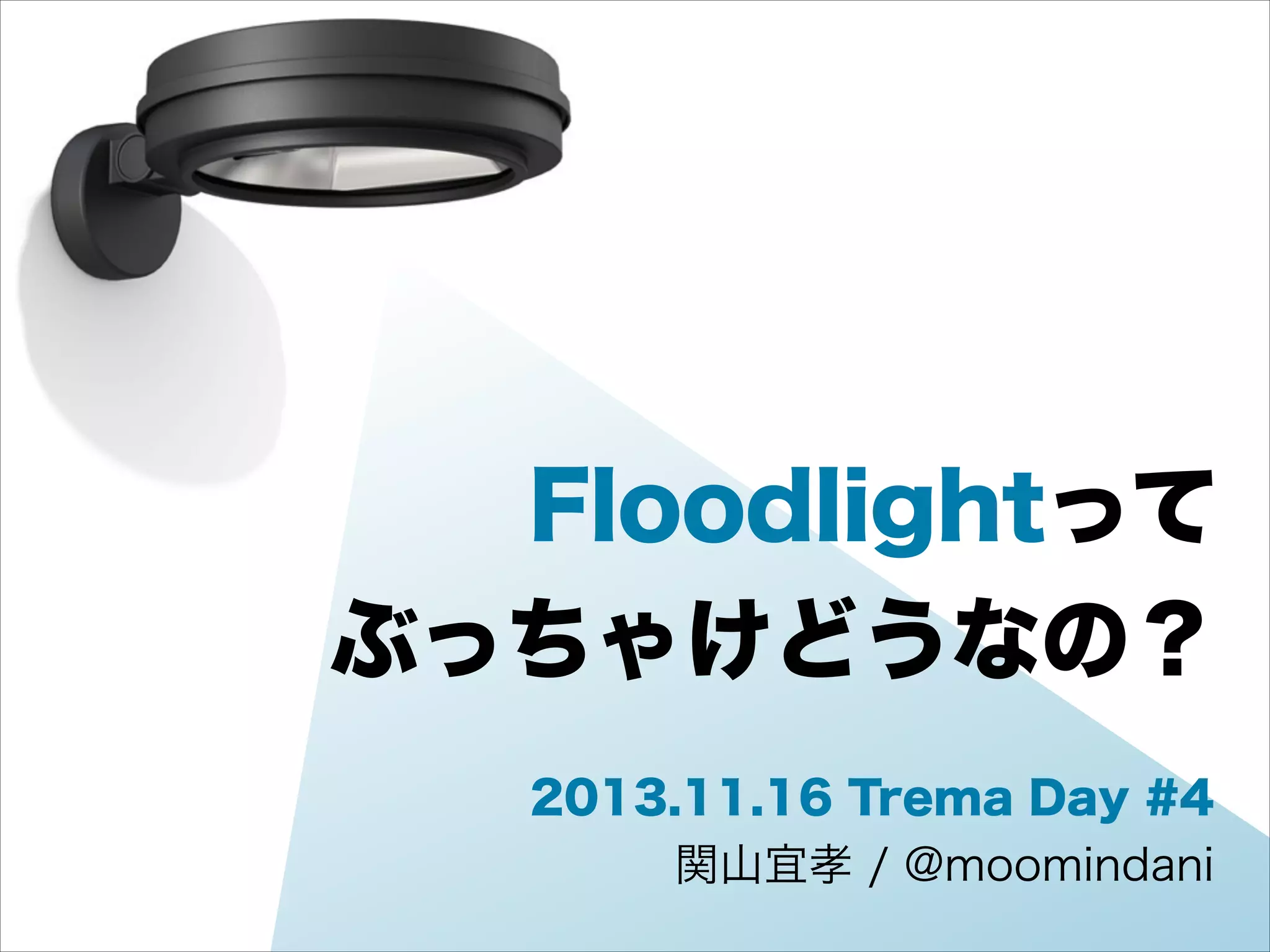 Floodlightって
ぶっちゃけどうなの？
2013.11.16 Trema Day #4
関山宜孝 / @moomindani

 