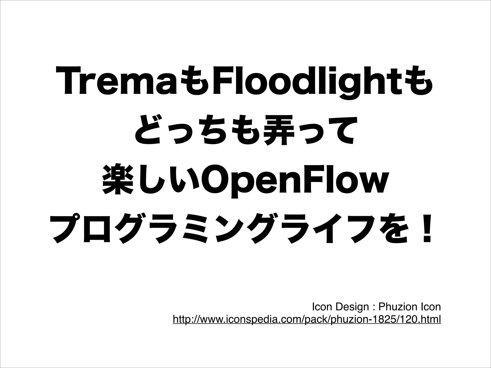 TremaもFloodlightも
どっちも弄って
楽しいOpenFlow
プログラミングライフを！
Icon Design : Phuzion Icon!
http://www.iconspedia.com/pack/phuzion-1825/120.html!

 