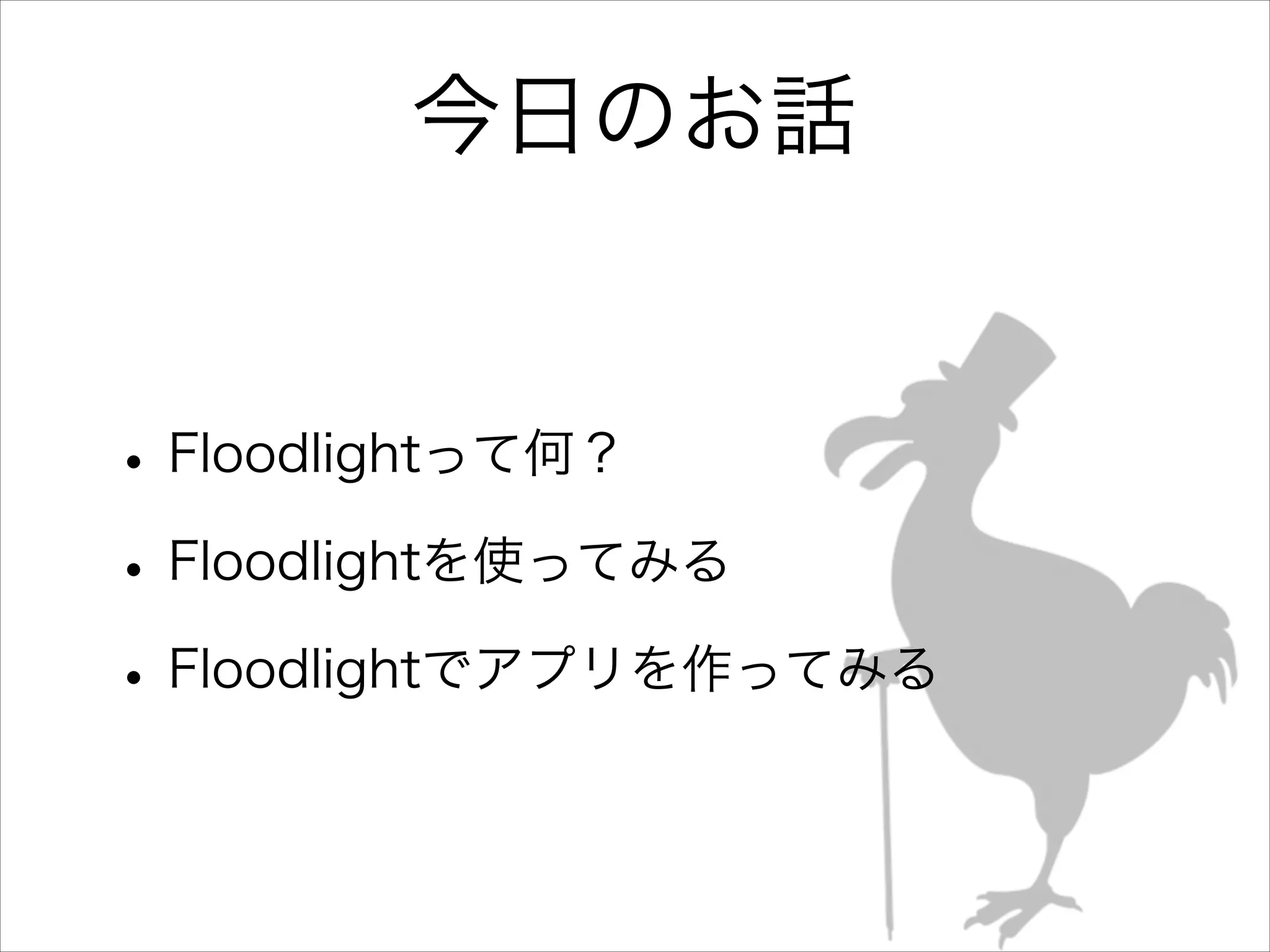 今日のお話

• Floodlightって何？
• Floodlightを使ってみる
• Floodlightでアプリを作ってみる

 
