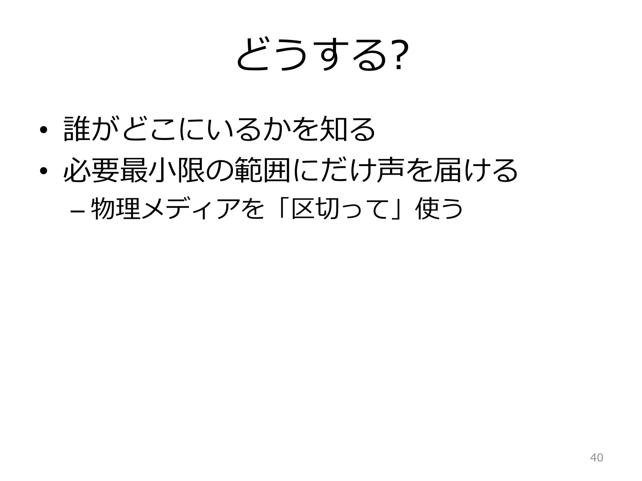 どうする?
• 誰がどこにいるかを知る
• 必要最小限の範囲にだけ声を届ける
– 物理メディアを「区切って」使う
40
 
