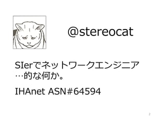 @stereocat
SIerǥͥåȥ`󥸥˥
ĤʺΤ
IHAnet ASN#64594
2
 