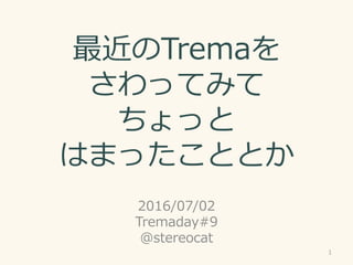 最近のTremaを
さわってみて
ちょっと
はまったこととか
2016/07/02
Tremaday#9
@stereocat
1
 
