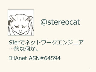 @stereocat
SIerǥͥåȥ`󥸥˥
ĤʺΤ
IHAnet ASN#64594
2
 