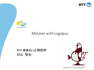 Copyright©2014 NTT corp. All Rights Reserved.
NTT 未来ねっと研究所
日比 智也
Mininet with Lagopus
 