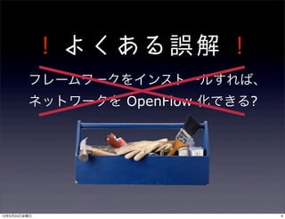 ! よくある誤解 !
フレームワークをインストールすれば、
ネットワークを OpenFlow 化できる?
913年5月24日金曜日
 