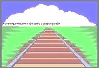 Homem que é homem não perde a esperança não 