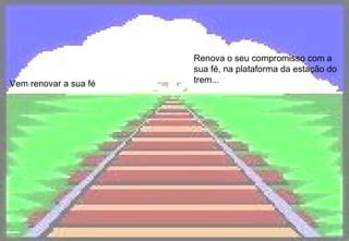 Vem renovar a sua fé Renova o seu compromisso com a sua fé, na plataforma da estação do trem...   