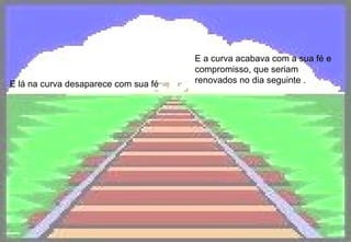 E lá na curva desaparece com sua fé E a curva acabava com a sua fé e compromisso, que seriam renovados no dia seguinte .   