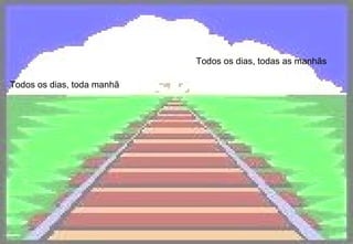 Todos os dias, toda manhã   Todos os dias, todas as manhãs   