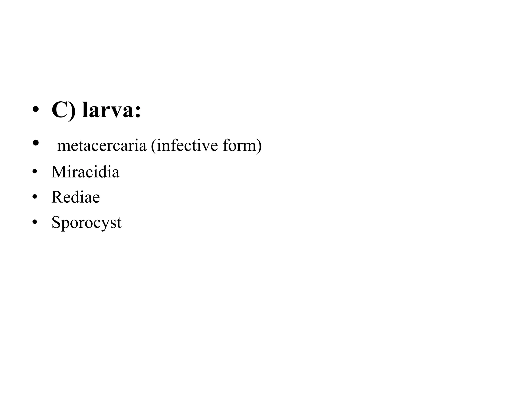 • C) larva:
• metacercaria (infective form)
• Miracidia
• Rediae
• Sporocyst
 