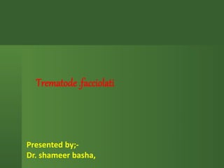 Presented by;-
Dr. shameer basha,
Trematode .facciolati
 