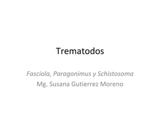 Trematodos

Fasciola, Paragonimus y Schistosoma
   Mg. Susana Gutierrez Moreno
 