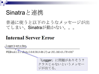 Sinatraと連携
普通に使うと以下のようなメッセージが出
てしまい、Sinatraが動かない。。。

「Logger」に問題がありそう？
クラスじゃないというメッセー
ジが出てる。

 