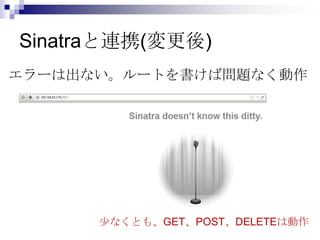 Sinatraと連携(変更後)
エラーは出ない。ルートを書けば問題なく動作

少なくとも、GET、POST、DELETEは動作

 
