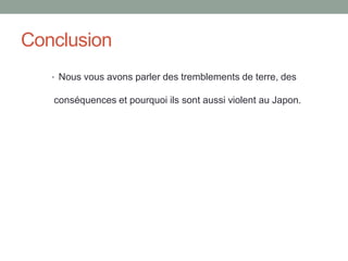 ConclusionNous vous avons parler des tremblements de terre, des conséquences et pourquoi ils sont aussi violent au Japon. 