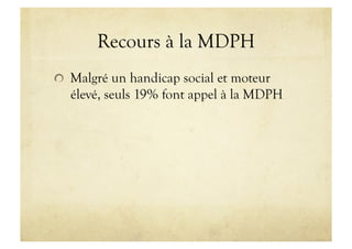 Recours à la MDPH
!   Malgré un handicap social et moteur
élevé, seuls 19% font appel à la MDPH
 
