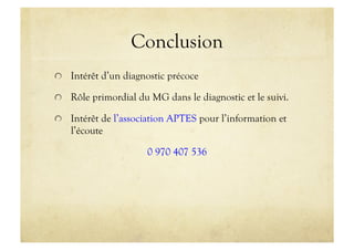Conclusion
!   Intérêt d’un diagnostic précoce
!   Rôle primordial du MG dans le diagnostic et le suivi.
!   Intérêt de l’association APTES pour l’information et
l’écoute
0 970 407 536
 