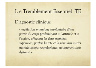 L e Tremblement Essentiel TE
Diagnostic clinique
« oscillation rythmique involontaire d’une
partie du corps prédominant à ...