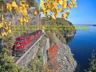 Mas, isso não impede, que durante a viagem, outras pessoas especiais embarquem para seguir  viagem conosco: são nossos irmãos, amigos, amores e filhos.  