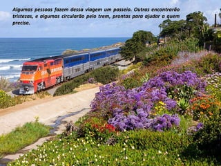 Algumas pessoas fazem dessa viagem um passeio. Outras encontrarão tristezas, e algumas circularão pelo trem, prontas para ajudar a quem precise. 