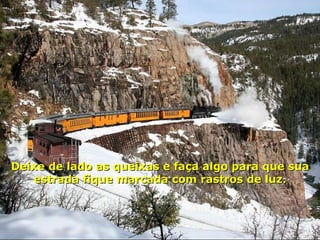 Deixe de lado as queixas e faça algo para que sua estrada fique marcada com rastros de luz. 