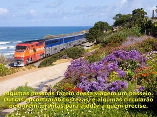 Algumas pessoas fazem dessa viagem um passeio. Outras encontrarão tristezas, e algumas circularão pelo trem, prontas para ajudar a quem precise. 