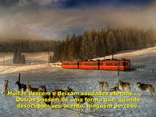 Muitas descem e deixam saudades eternas...  Outras passam de uma forma que, quando desocupam seu acento, ninguém percebe. 