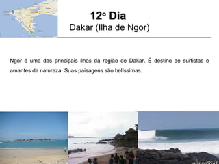 1212oo
DiaDia
Dakar (Ilha de Ngor)
Ngor é uma das principais ilhas da região de Dakar. É destino de surfistas e
amantes da natureza. Suas paisagens são belíssimas.
 