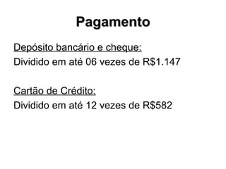PagamentoPagamento
Depósito bancário e cheque:
Dividido em até 06 vezes de R$1.147
Cartão de Crédito:
Dividido em até 12 vezes de R$582
 