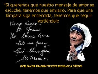 “ Si queremos que nuestro mensaje de amor se escuche, tenemos que enviarlo. Para que una lámpara siga encendida, tenemos que seguir vertiéndole  .” ¡POR FAVOR TRANSMITE ESTE MENSAJE A OTROS! 