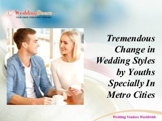 Tremendous
Change in
Wedding Styles
by Youths
Specially In
Metro Cities
 
