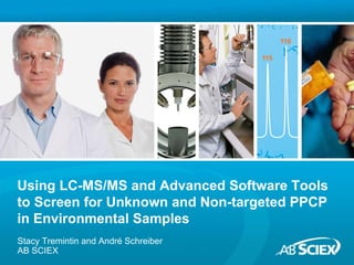 Stacy Tremintin and André Schreiber
AB SCIEX
Using LC-MS/MS and Advanced Software Tools
to Screen for Unknown and Non-targeted PPCP
in Environmental Samples
 