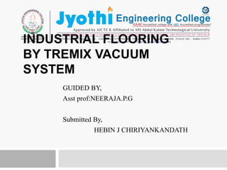 INDUSTRIAL FLOORING
BY TREMIX VACUUM
SYSTEM
GUIDED BY,
Asst prof:NEERAJA.P.G
Submitted By,
HEBIN J CHIRIYANKANDATH
 