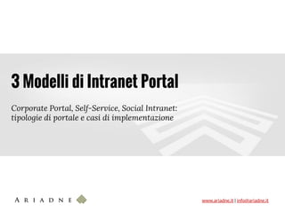www.ariadne.it | info@ariadne.it
3 Modelli di Intranet Portal
Corporate Portal, Self-Service, Social Intranet:
tipologie di portale e casi di implementazione
 