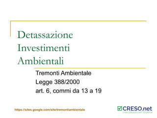 Detassazione
Investimenti
Ambientali
Tremonti Ambientale
Legge 388/2000
art. 6, commi da 13 a 19
https://sites.google.com/site/tremontiambientale

 