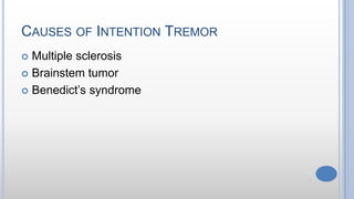 CAUSES OF INTENTION TREMOR
 Multiple sclerosis
 Brainstem tumor
 Benedict’s syndrome
 