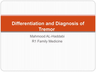 Mahmood AL-Haddabi
R1 Family Medicine
Differentiation and Diagnosis of
Tremor
 