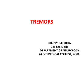 TREMORS
DR. PIYUSH OJHA
DM RESIDENT
DEPARTMENT OF NEUROLOGY
GOVT MEDICAL COLLEGE, KOTA
 