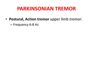 PARKINSONIAN TREMOR
• Postural, Action tremor upper limb tremor:
– Frequency 6-8 Hz
 