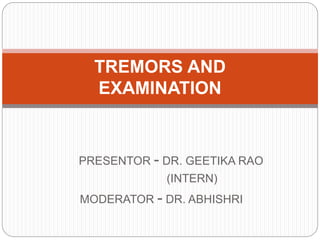PRESENTOR - DR. GEETIKA RAO
(INTERN)
MODERATOR - DR. ABHISHRI
TREMORS AND
EXAMINATION
 