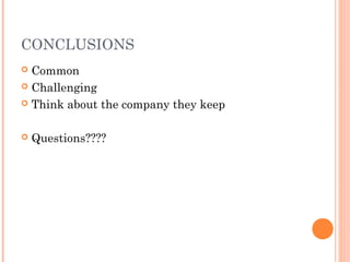 CONCLUSIONS
 Common
 Challenging
 Think about the company they keep
 Questions????
 