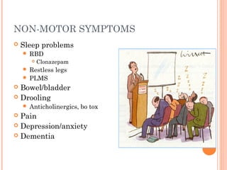 NON-MOTOR SYMPTOMS
 Sleep problems
 RBD
 Clonazepam
 Restless legs
 PLMS
 Bowel/bladder
 Drooling
 Anticholinergics, bo tox
 Pain
 Depression/anxiety
 Dementia
 