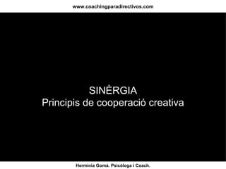 www.coachingparadirectivos.com SINÈRGIA Principis de cooperació creativa Hermínia Gomà. Psicòloga i Coach. 
