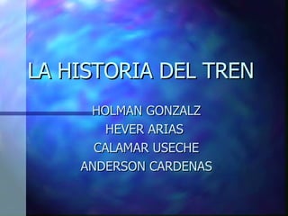 LA HISTORIA DEL TREN  HOLMAN GONZALZ HEVER ARIAS  CALAMAR USECHE ANDERSON CARDENAS 