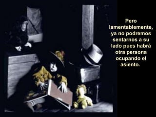 Pero
lamentablemente,
ya no podremos
sentarnos a su
lado pues habrá
otra persona
ocupando el
asiento.
 