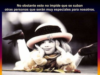 No obstante esto no impide que se suban
otras personas que serán muy especiales para nosotros.
 