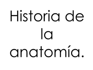 Historia de
     la
anatomía.
 